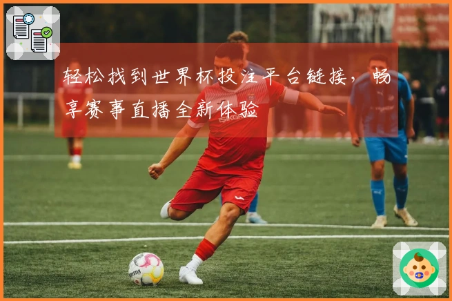 轻松找到世界杯投注平台链接，畅享赛事直播全新体验