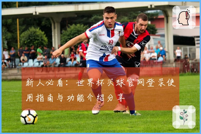 新人必看:世界杯买球官网登录使用指南与功能介绍分享