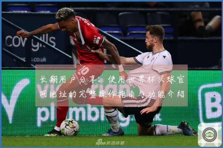 长期用户分享：使用世界杯买球官网地址的完整操作指南与功能介绍