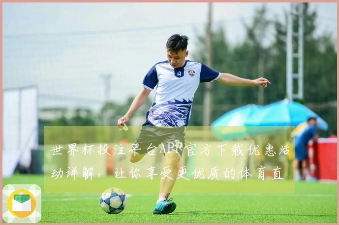 世界杯投注平台APP官方下载优惠活动详解，让你享受更优质的体育直播体验