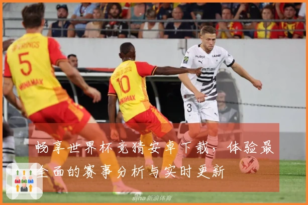 畅享世界杯竞猜安卓下载,体验最全面的赛事分析与实时更新