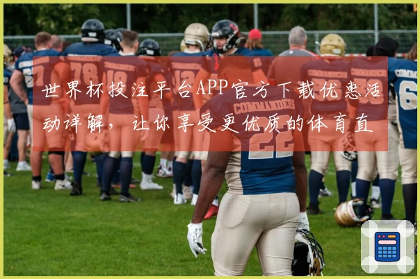 世界杯投注平台APP官方下载优惠活动详解，让你享受更优质的体育直播体验