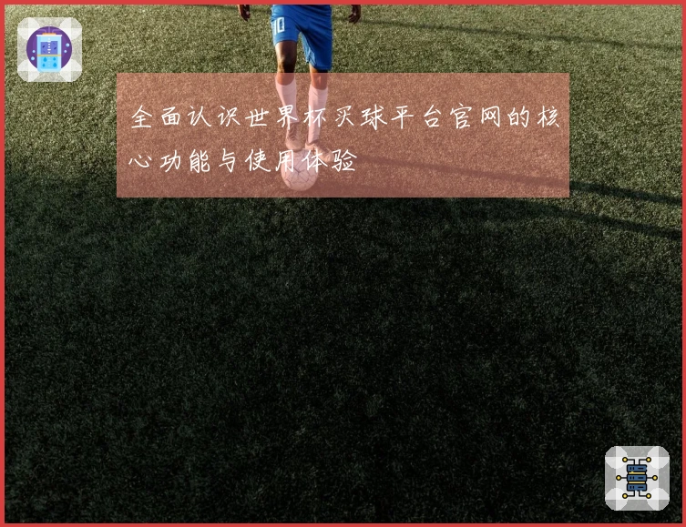 全面认识世界杯买球平台官网的核心功能与使用体验