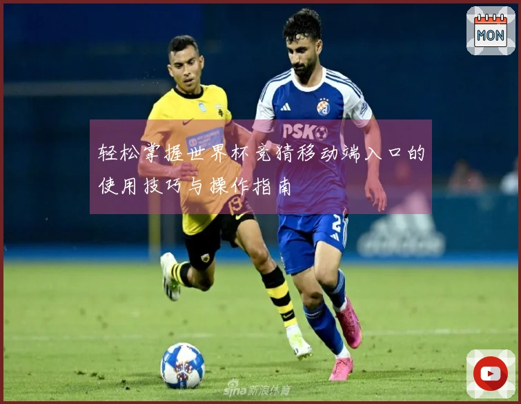 轻松掌握世界杯竞猜移动端入口的使用技巧与操作指南