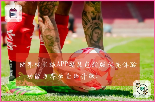 世界杯买球APP安装包新版优先体验，功能与界面全面升级！