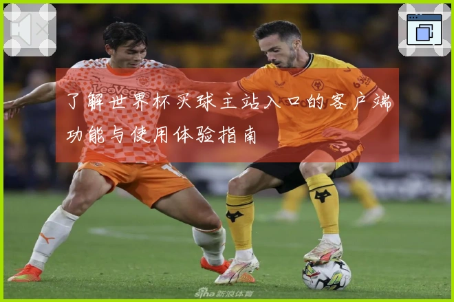 了解世界杯买球主站入口的客户端功能与使用体验指南