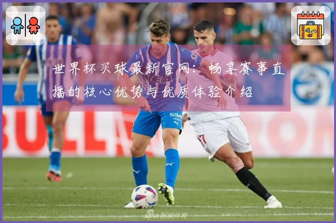 世界杯买球最新官网：畅享赛事直播的核心优势与优质体验介绍