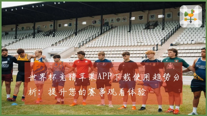 世界杯竞猜苹果APP下载使用趋势分析：提升您的赛事观看体验